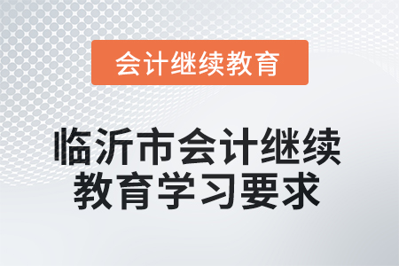 2025年山東省臨沂市會計繼續(xù)教育學習要求