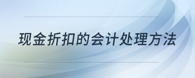現(xiàn)金折扣的會計處理方法 現(xiàn)金折扣的會計處理方法