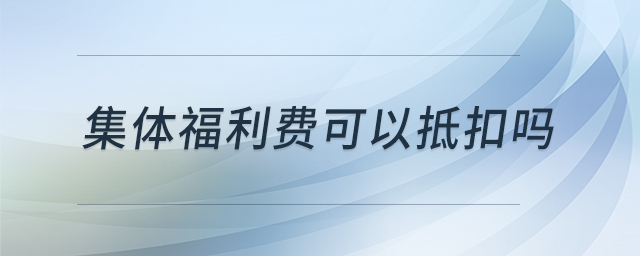 集體福利費(fèi)可以抵扣嗎