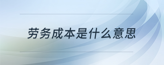 勞務成本是什么意思 勞務成本是什么意思