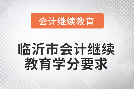 2025年山東省臨沂市會(huì)計(jì)繼續(xù)教育學(xué)分要求