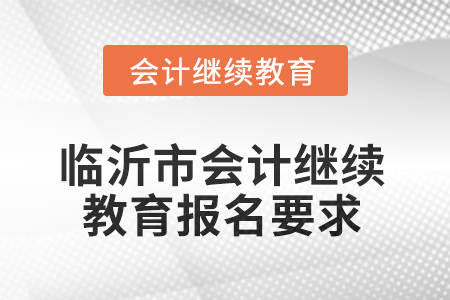 2025年山東省臨沂市會(huì)計(jì)繼續(xù)教育報(bào)名要求