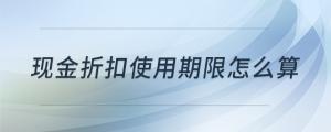現(xiàn)金折扣使用期限怎么算