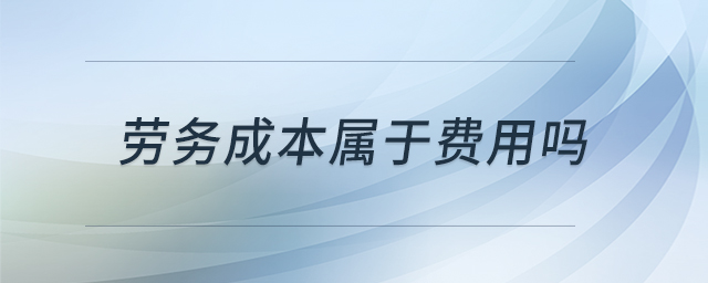 勞務(wù)成本屬于費(fèi)用嗎 勞務(wù)成本屬于費(fèi)用嗎