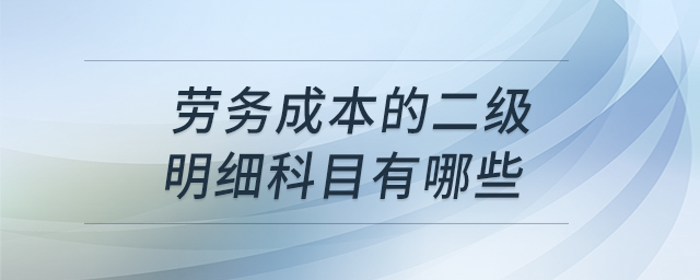 勞務(wù)成本的二級明細(xì)科目有哪些