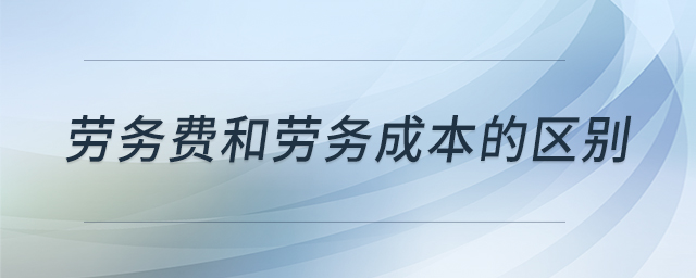 勞務(wù)費(fèi)和勞務(wù)成本的區(qū)別 勞務(wù)費(fèi)和勞務(wù)成本的區(qū)別