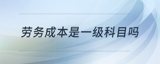 勞務(wù)成本是一級(jí)科目嗎