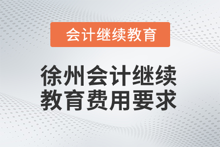 2025年徐州會(huì)計(jì)繼續(xù)教育費(fèi)用要求 2025年徐州會(huì)計(jì)繼續(xù)教育費(fèi)用要求