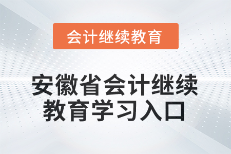 2025年安徽省會(huì)計(jì)繼續(xù)教育學(xué)習(xí)入口 2025年安徽省會(huì)計(jì)繼續(xù)教育學(xué)習(xí)入口