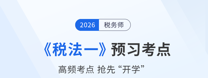 26年稅務師《稅法一》預習考點匯總，搭建知識框架搶先開學！
