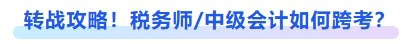 轉(zhuǎn)戰(zhàn)攻略！稅務(wù)師及中級(jí)會(huì)計(jì)如何跨考