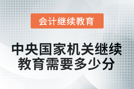 2025年中央國家機關(guān)會計人員繼續(xù)教育需要多少分？
