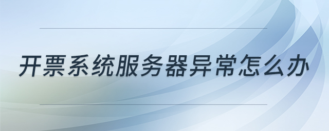 開票系統(tǒng)服務(wù)器異常怎么辦