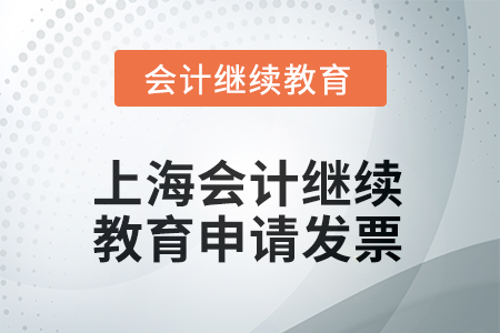 2025年上海會(huì)計(jì)繼續(xù)教育如何申請(qǐng)發(fā)票？