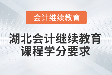 2025年湖北會計繼續(xù)教育課程學(xué)分要求
