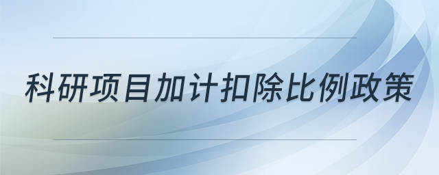 科研項(xiàng)目加計(jì)扣除比例政策