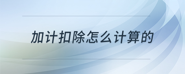 加計(jì)扣除怎么計(jì)算的 加計(jì)扣除怎么計(jì)算的