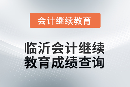 2025年臨沂會(huì)計(jì)繼續(xù)教育成績(jī)查詢(xún)方式 2025年臨沂會(huì)計(jì)繼續(xù)教育成績(jī)查詢(xún)方式