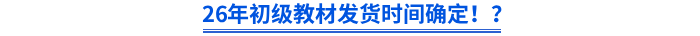 26年初級(jí)教材發(fā)貨時(shí)間確定！？