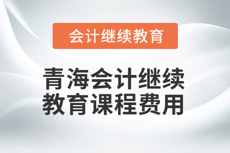2025年青海會(huì)計(jì)繼續(xù)教育課程費(fèi)用