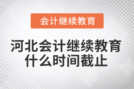 2025年河北會(huì)計(jì)繼續(xù)教育什么時(shí)間截止？