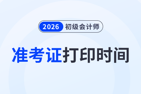 各地2026年初級(jí)會(huì)計(jì)考試準(zhǔn)考證打印時(shí)間匯總