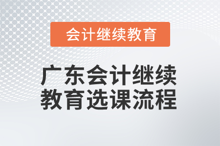 2025年廣東會計繼續(xù)教育選課流程 2025年廣東會計繼續(xù)教育選課流程