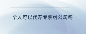 個人可以代開專票給公司嗎