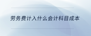 勞務(wù)費(fèi)計(jì)入什么會(huì)計(jì)科目成本