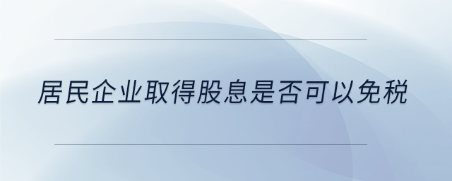 居民企業(yè)取得股息是否可以免稅 居民企業(yè)取得股息是否可以免稅