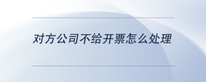 對方公司不給開票怎么處理