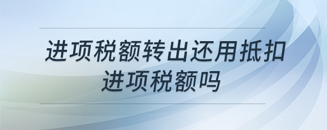 進(jìn)項稅額轉(zhuǎn)出還用抵扣進(jìn)項稅額嗎