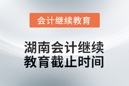 湖南2025年會(huì)計(jì)繼續(xù)教育截止時(shí)間 湖南2025年會(huì)計(jì)繼續(xù)教育截止時(shí)間