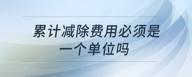 累計(jì)減除費(fèi)用必須是一個(gè)單位嗎