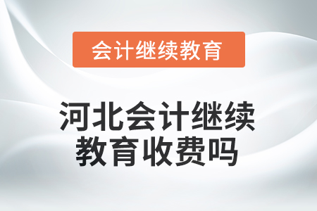 河北2025年會(huì)計(jì)繼續(xù)教育收費(fèi)嗎？