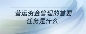 營(yíng)運(yùn)資金管理的首要任務(wù)是什么