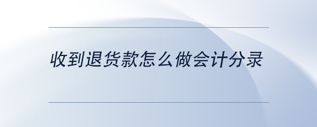 中級(jí)會(huì)計(jì)收到退貨款怎么做會(huì)計(jì)分錄