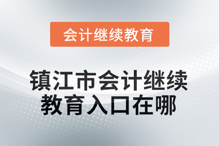 2025年江蘇省鎮(zhèn)江市會計(jì)人員繼續(xù)教育入口在哪？
