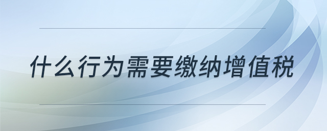 什么行為需要繳納增值稅