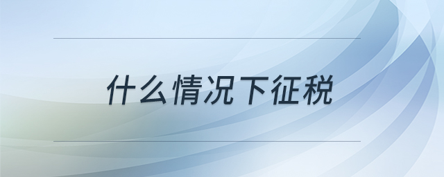什么情況下征稅 什么情況下征稅