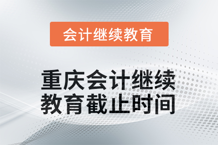 重慶2025年會(huì)計(jì)繼續(xù)教育截止時(shí)間 重慶2025年會(huì)計(jì)繼續(xù)教育截止時(shí)間