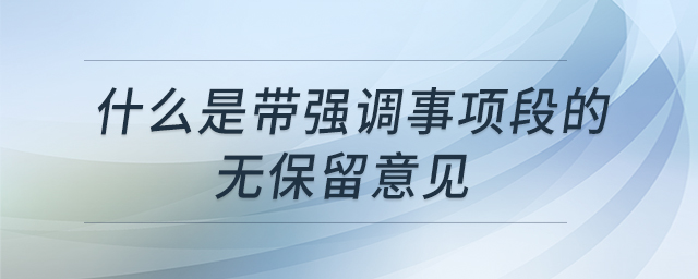 什么是帶強調(diào)事項段的無保留意見 什么是帶強調(diào)事項段的無保留意見
