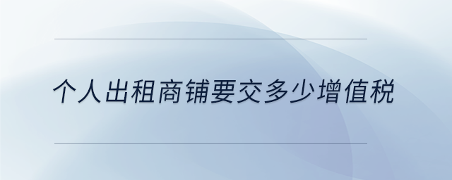 個(gè)人出租商鋪要交多少增值稅