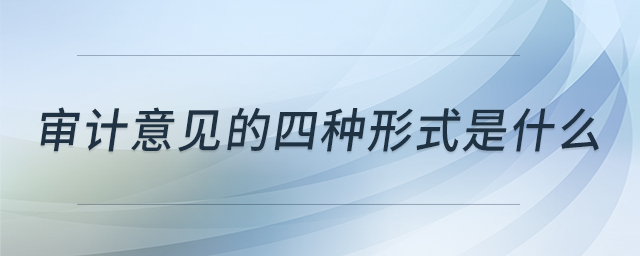 審計意見的四種形式是什么 審計意見的四種形式是什么