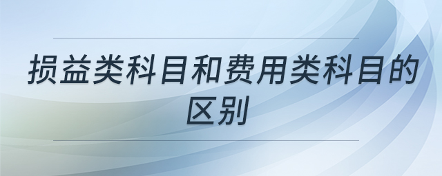 損益類科目和費用類科目的區(qū)別 損益類科目和費用類科目的區(qū)別