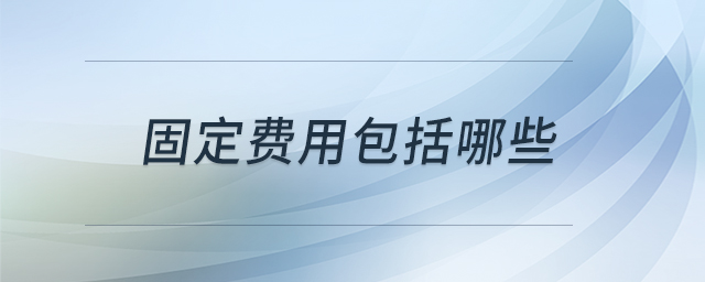 固定費用包括哪些 固定費用包括哪些