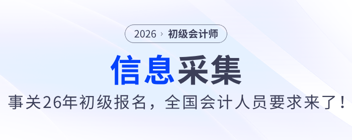 事關(guān)26年初級會計(jì)報(bào)名！全國會計(jì)人員要求來了，請盡快完成信息采集！