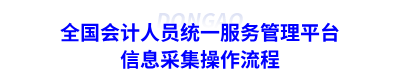 全國會計(jì)人員統(tǒng)一服務(wù)管理平臺信息采集操作流程