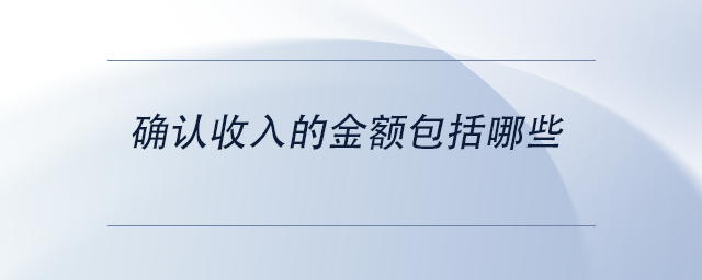 中級會(huì)計(jì)確認(rèn)收入的金額包括哪些 中級會(huì)計(jì)確認(rèn)收入的金額包括哪些