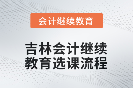 2025年吉林會計(jì)繼續(xù)教育選課流程